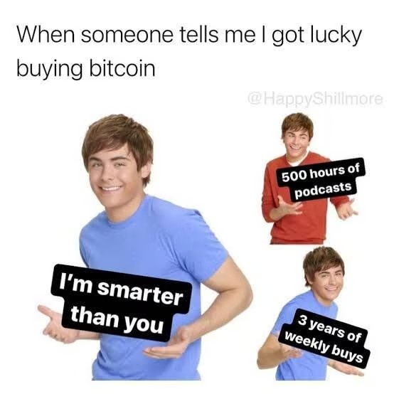 When someone tells me I got lucky
buying bitcoin
I'm smarter
than you
@HappyShillmore
500 hours of
podcasts
3 years of
weekly buys