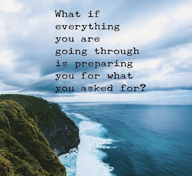 What if
everything
you are
going through
is preparing
you for what
wi asked for? -