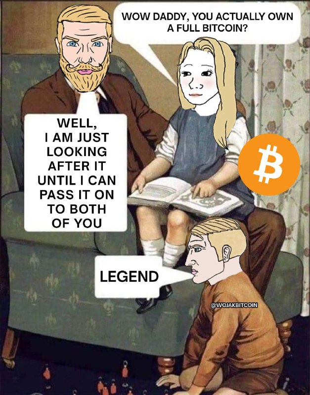 % — - WOW DADDY, YOU ACTUALLY OWN
A FULL BITCOIN?
ss =) =EA “T Jf
S (NY \ C
WELL, ®
| AM JUST B R
LOOKING S E
AFTER IT N Y
UNTIL I CAN d
PASS IT ON P_ _ Au v
TO BOTH N
oFyou § =
gLEGEND F