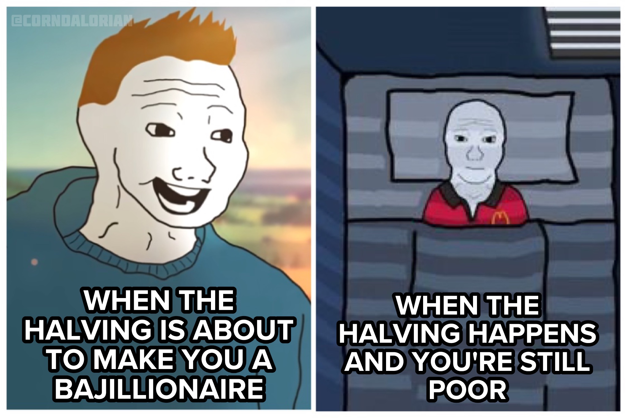 WHEN THE WHEN THE
HALVING IS ABOUT | HALVING HAPPENS
TO MAKE YOU A AND YOU'RE STILL
BAJILLIONAIRE POO