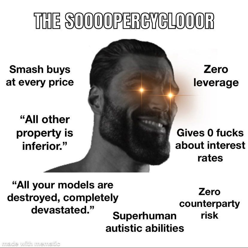 THE SOOOOPERCYCLOOOR
Smash buys
at every price
"All other
property is
inferior."
"All your models are
destroyed, completely
devastated."
made with mematic
Zero
leverage
Gives 0 fucks
about interest
rates
Zero
counterparty
risk
Superhuman
autistic abilities