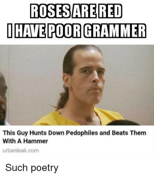 This Guy Hunts Down Pedophiles and Beats Them
With A Hammer
Such poetr