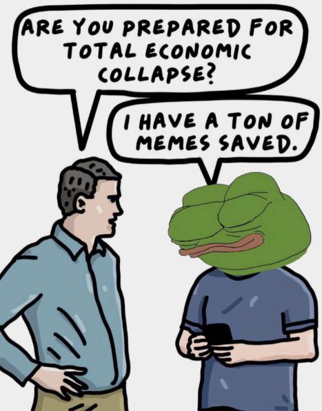 ARE YOU PREPARED FoR
TOTAL ECONOMIC
COLLAPSE?
| HAVE A TON OF
MEMES SAVED.