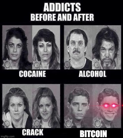 imgflip.com
ADDICTS
BEFORE AND AFTER
COCAINE
CRACK
ALCOHOL
BITCOIN