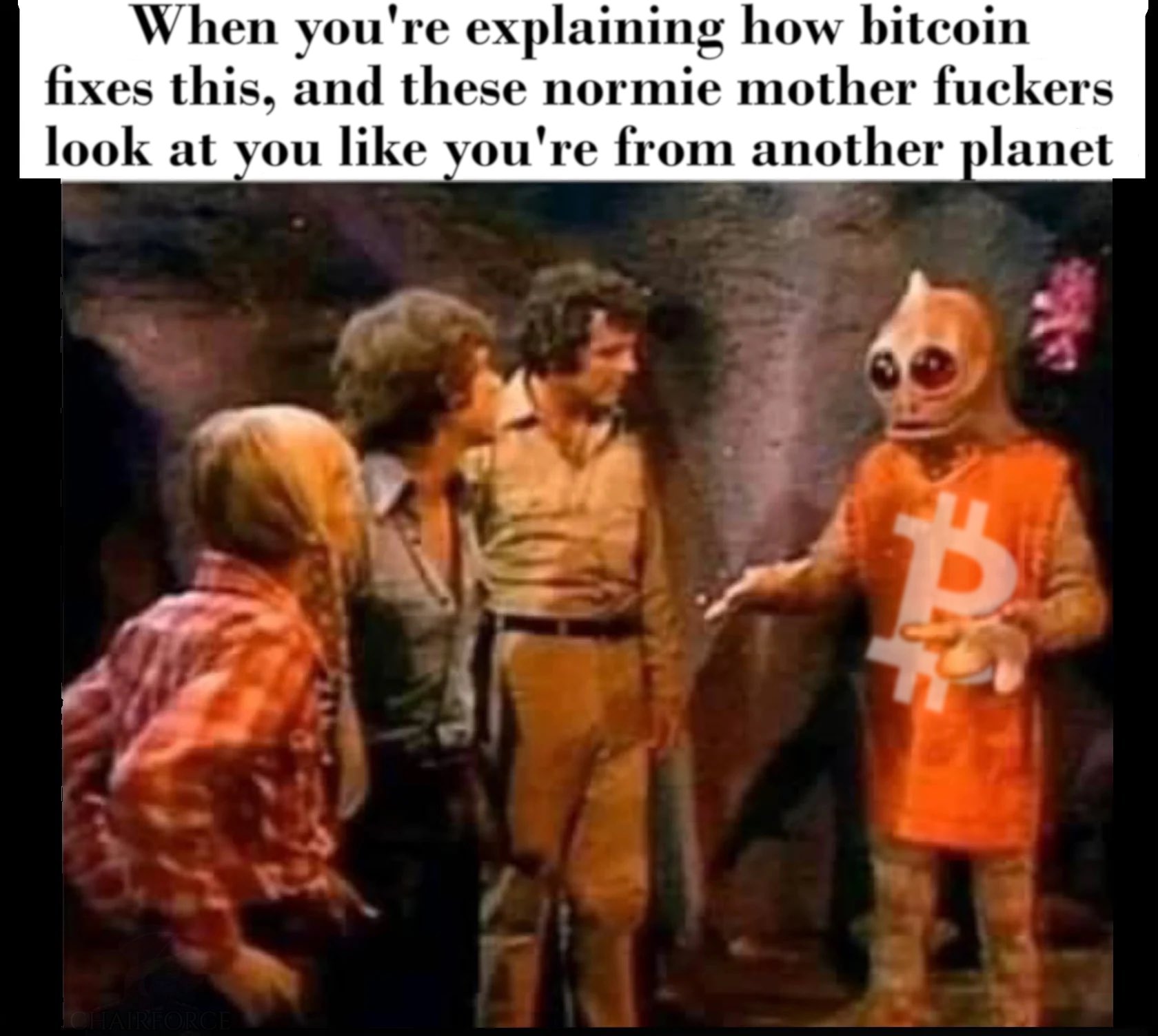 When you're explaining how bitcoin
fixes this, and these normie mother fuckers
look at you like vou're from another planet
y 4{ 5r b =