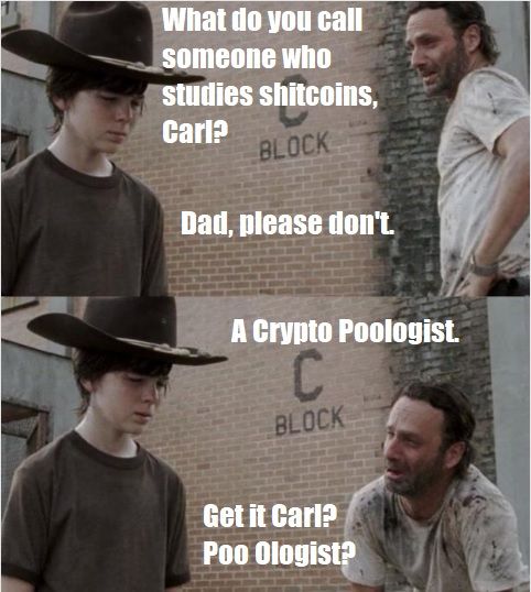 What do you call
someone who
studies shitcoins,
Carl?
BLOCK
Dad, please don't.
A Crypto Poologist.
C
BLOCK
Get it Carl?
Poo Ologist?