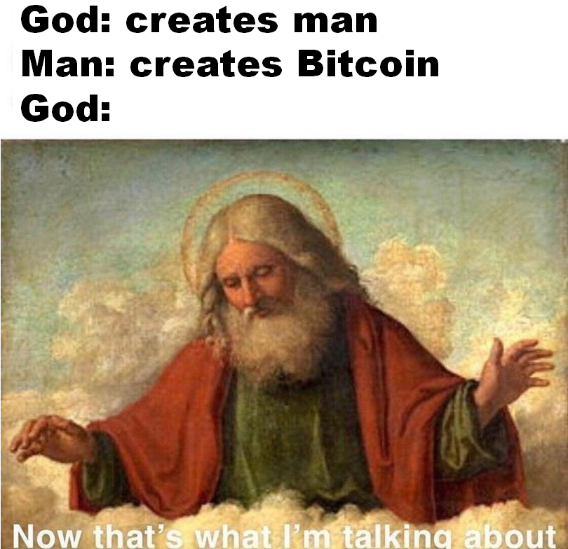 God: creates man
Man: creates Bitcoin
God:
Now that's what I'm talking about