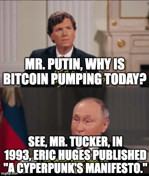 MR. PUTIN, WHY IS
BITCOIN PUMPING TODAY?
SEE, MR.TUCKER, IN
1993, ERIC HUGES PUBLISHED
"A CYPERPUNK'S MANIFESTO."