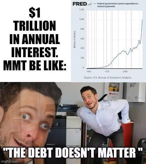 TRILLION
IN ANNUAL
I NTE R EST.
MMT BE LIKE
"THE DEBT DOESN'T MATTE