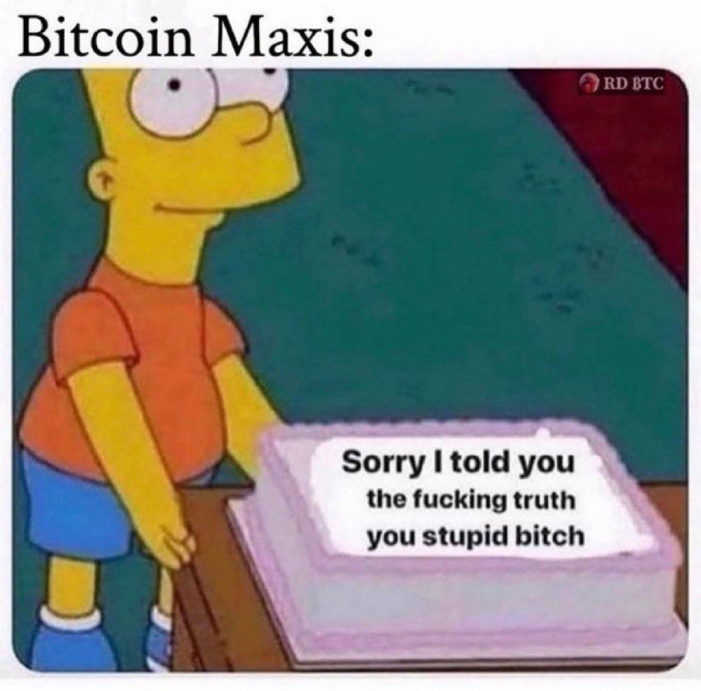 Bitcoin Maxis:
* Sorry | told you
the fucking truth
you stupid bitch