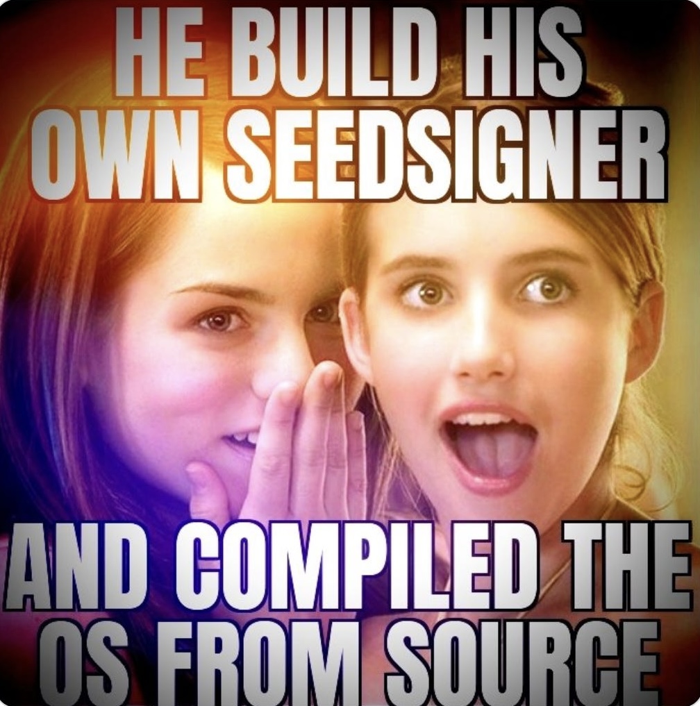 HE BUILD HIS
OWN SEEDSIGNER
AND COMPILED THE
OS FROM SOURCE